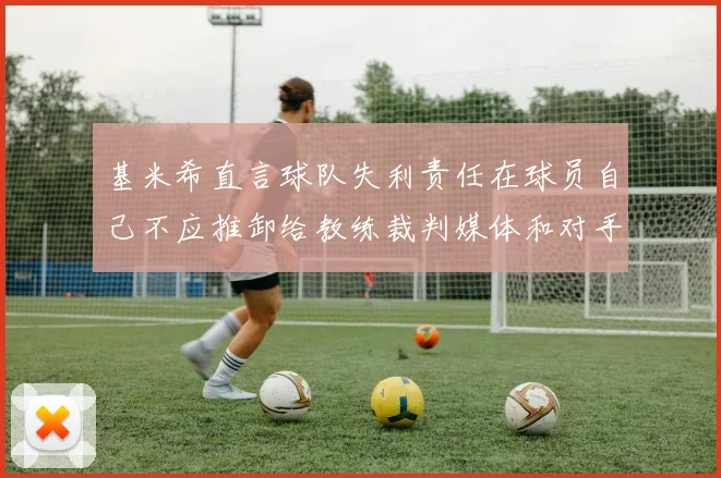 基米希直言球队失利责任在球员自己不应推卸给教练裁判媒体和对手