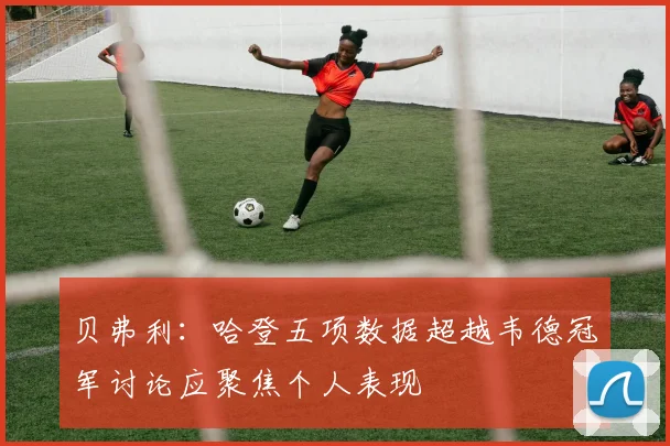 贝弗利：哈登五项数据超越韦德冠军讨论应聚焦个人表现