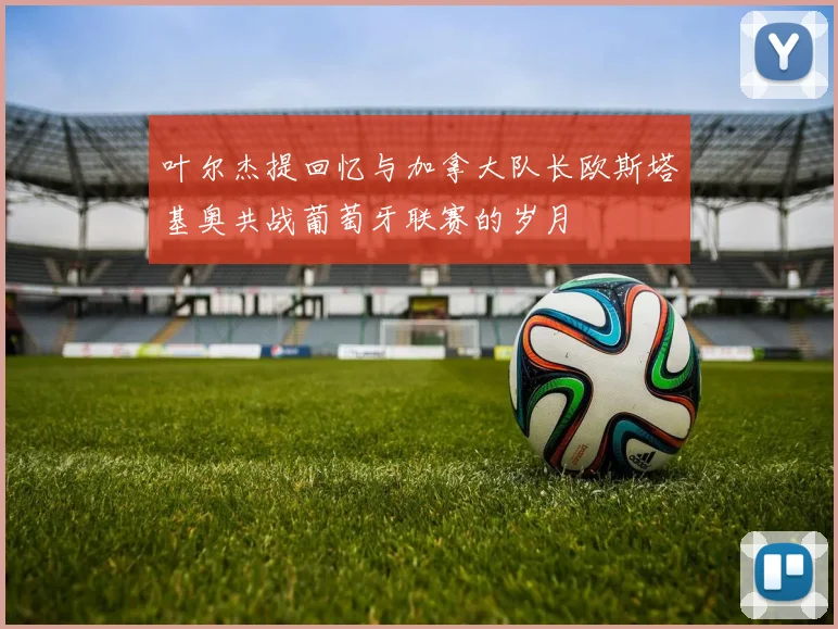 叶尔杰提回忆与加拿大队长欧斯塔基奥共战葡萄牙联赛的岁月
