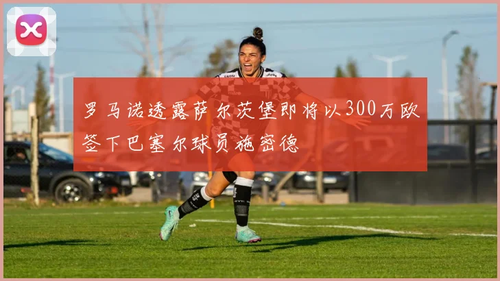 罗马诺透露萨尔茨堡即将以300万欧签下巴塞尔球员施密德