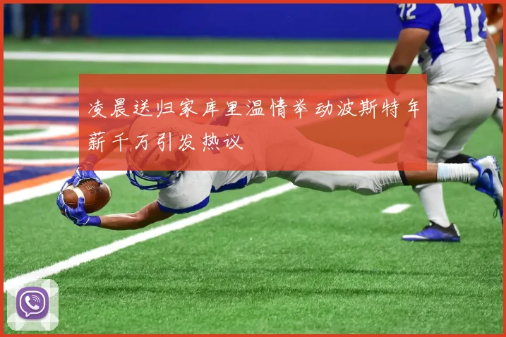 凌晨送归家库里温情举动波斯特年薪千万引发热议