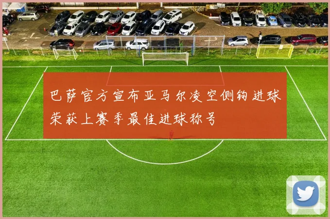 巴萨官方宣布亚马尔凌空侧钩进球荣获上赛季最佳进球称号
