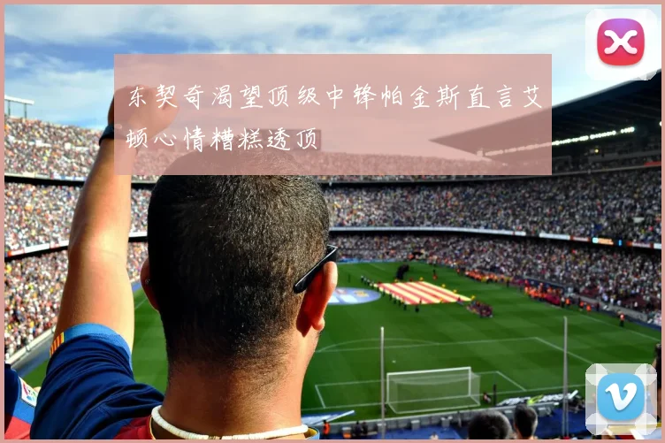 东契奇渴望顶级中锋帕金斯直言艾顿心情糟糕透顶